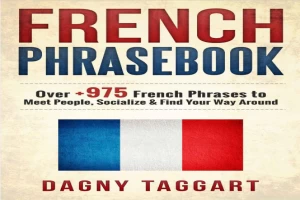 French_ Phrasebook! - Over +975 French Phrases to Meet People, Socialize & Find Your Way Around - All While Speaking Perfect French!